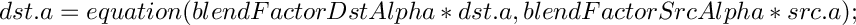 \[
    dst.a = equation(blendFactorDstAlpha*dst.a,
    blendFactorSrcAlpha*src.a);
    \]