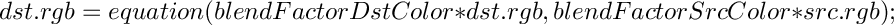 \[
    dst.rgb = equation(blendFactorDstColor*dst.rgb,
    blendFactorSrcColor*src.rgb);
    \]